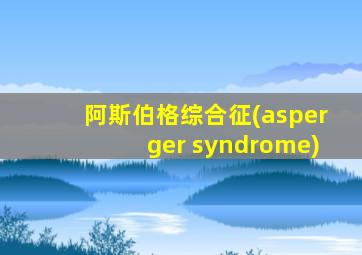 阿斯伯格综合征(asperger syndrome)